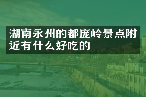 湖南永州的都庞岭景点附近有什么好吃的