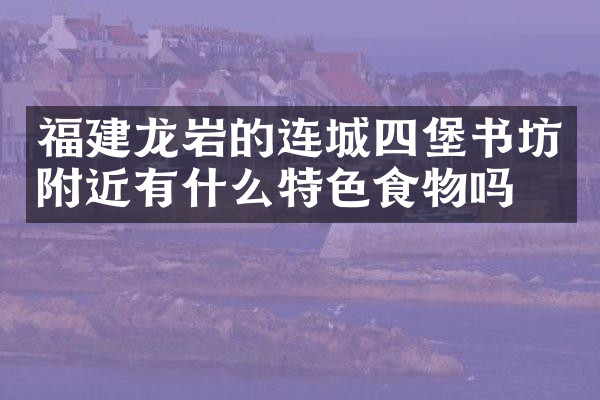 福建龙岩的连城四堡书坊附近有什么特色食物吗