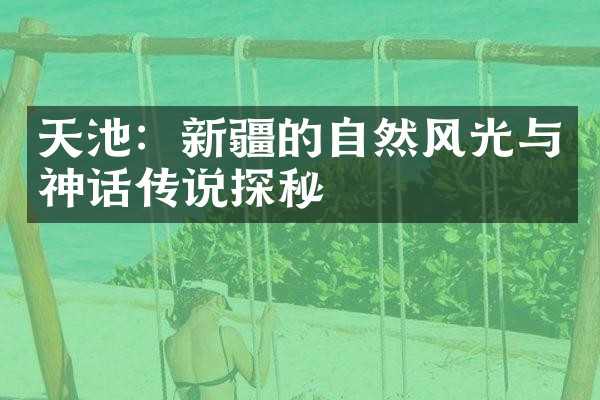 天池：新疆的自然风光与神话传说探秘