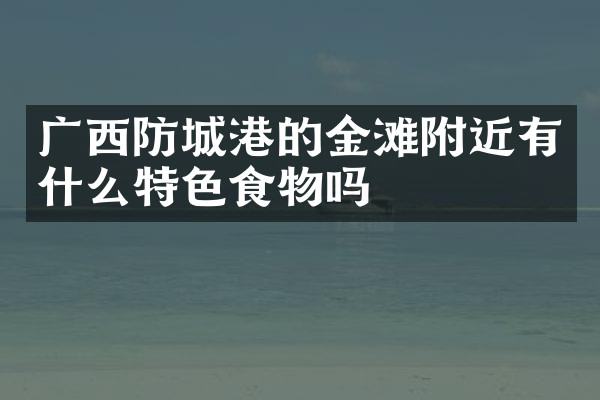 广西防城港的金滩附近有什么特色食物吗