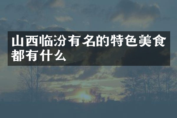 山西临汾有名的特色美食都有什么