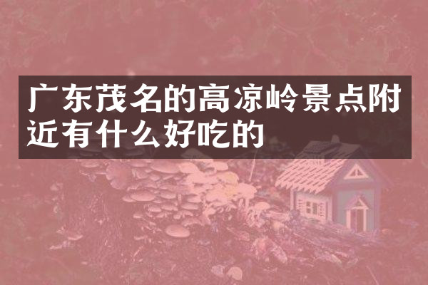 广东茂名的高凉岭景点附近有什么好吃的