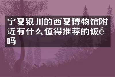 宁夏银川的西夏博物馆附近有什么值得推荐的饭馆吗