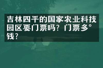 吉林四平的国家农业科技园区要门票吗？门票多少钱？