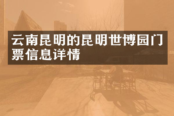 云南昆明的昆明世博园门票信息详情