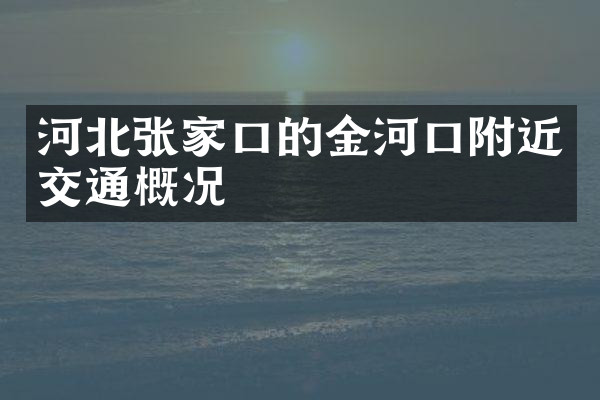 河北张家口的金河口附近交通概况