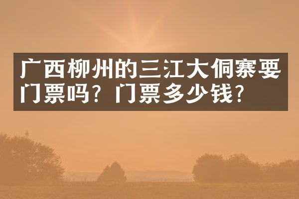 广西柳州的三江大侗寨要门票吗？门票多少钱？