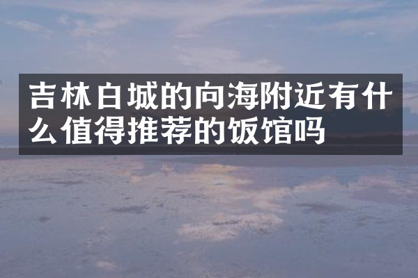 吉林白城的向海附近有什么值得推荐的饭馆吗