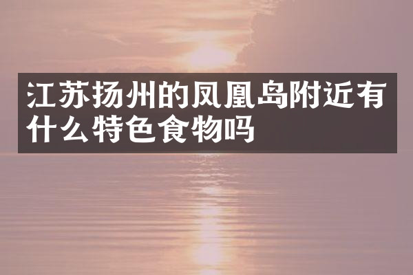 江苏扬州的凤凰岛附近有什么特色食物吗