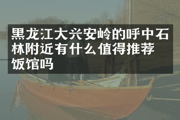 黑龙江大兴安岭的呼中石林附近有什么值得推荐的饭馆吗