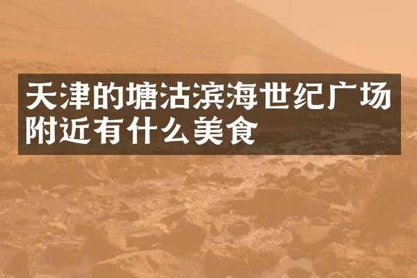 天津的塘沽滨海世纪广场附近有什么美食
