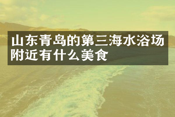 山东青岛的第三海水浴场附近有什么美食