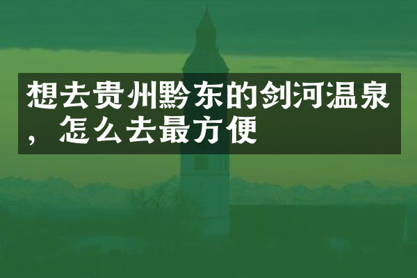 想去贵州黔东的剑河温泉，怎么去最方便