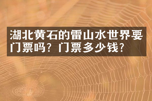 湖北黄石的雷山水世界要门票吗？门票多少钱？