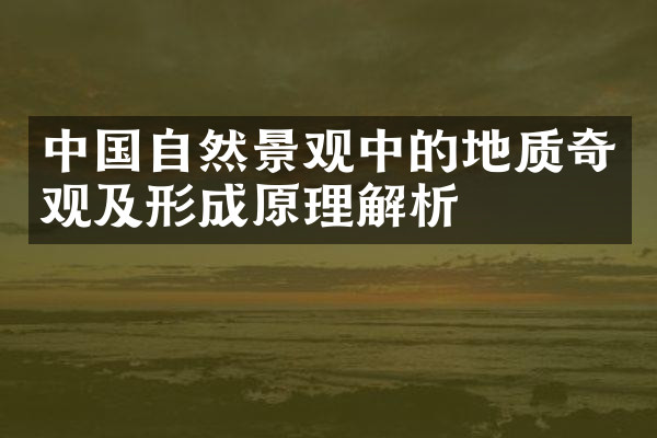 中国自然景观中的地质奇观及形成原理解析