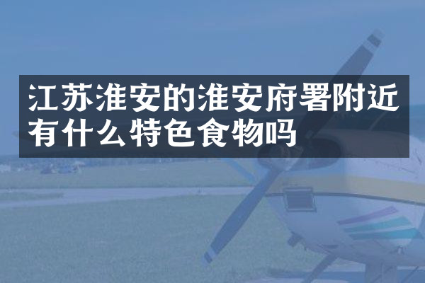 江苏淮安的淮安府署附近有什么特色食物吗