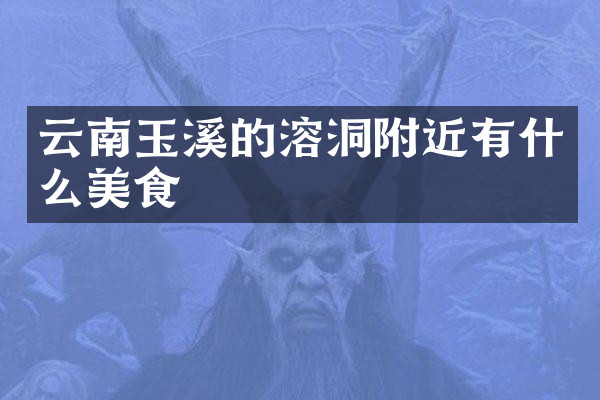 云南玉溪的溶洞附近有什么美食