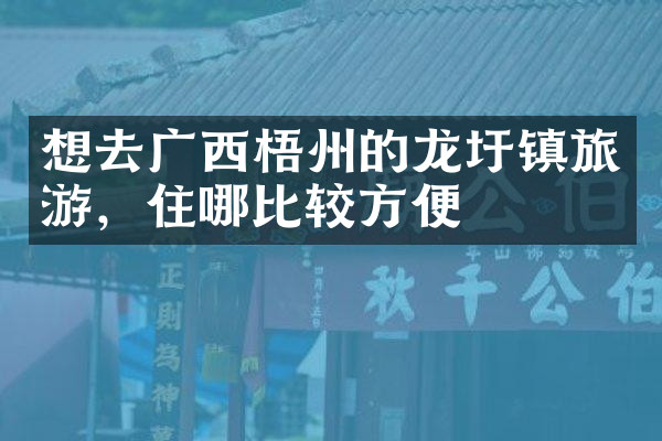 想去广西梧州的龙圩镇旅游，住哪比较方便