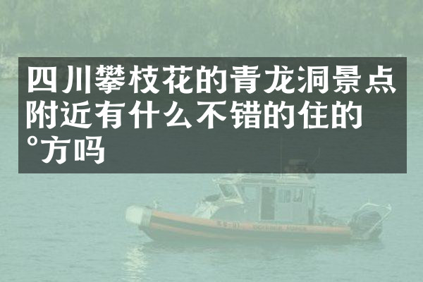 四川攀枝花的青龙洞景点附近有什么不错的住的地方吗