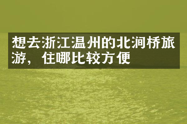 想去浙江温州的北涧桥旅游，住哪比较方便