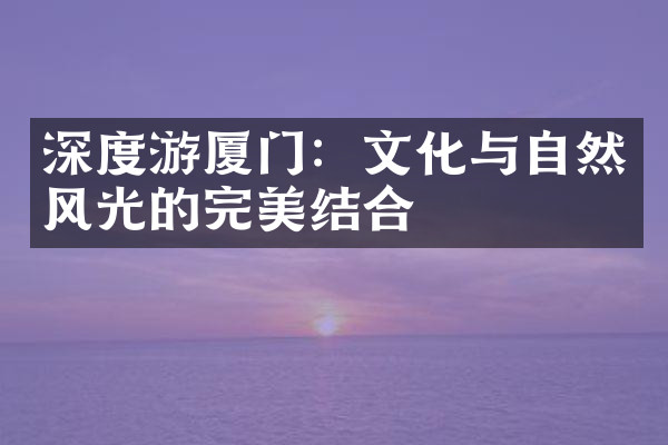 深度游厦门：文化与自然风光的完美结合