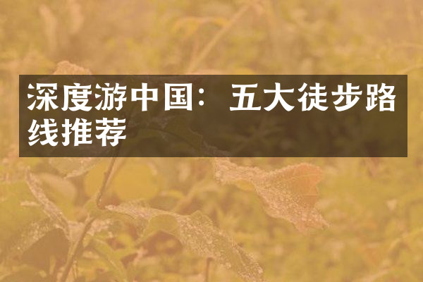 深度游中国：五大徒步路线推荐