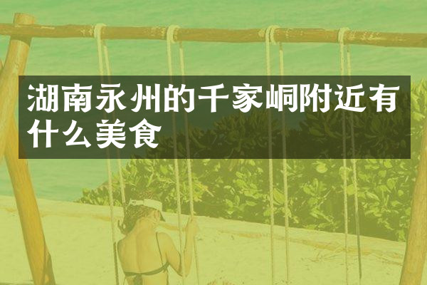 湖南永州的千家峒附近有什么美食