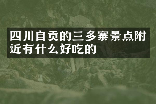 四川自贡的三多寨景点附近有什么好吃的