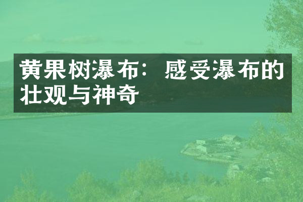 黄果树瀑布：感受瀑布的壮观与神奇