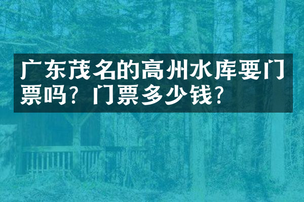 广东茂名的高州水库要门票吗？门票多少钱？
