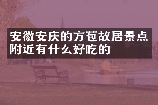 安徽安庆的方苞故居景点附近有什么好吃的