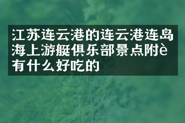 江苏连云港的连云港连岛海上游艇俱乐部景点附近有什么好吃的