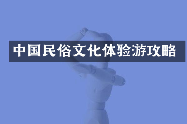 中国民俗文化体验游攻略