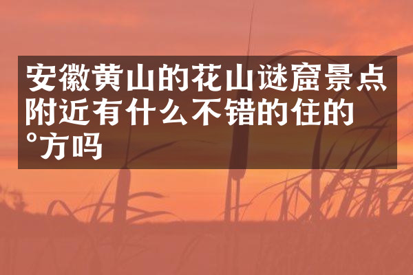 安徽黄山的花山谜窟景点附近有什么不错的住的地方吗