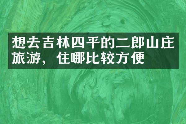想去吉林四平的二郎山庄旅游，住哪比较方便