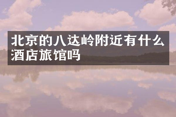 北京的八达岭附近有什么酒店旅馆吗