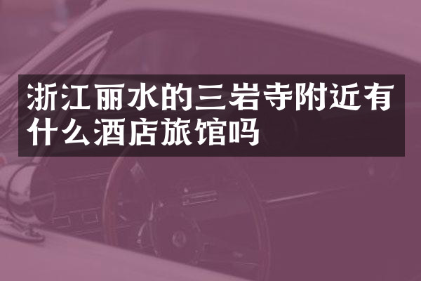 浙江丽水的三岩寺附近有什么酒店旅馆吗