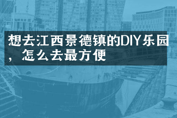 想去江西景德镇的DIY乐园，怎么去最方便