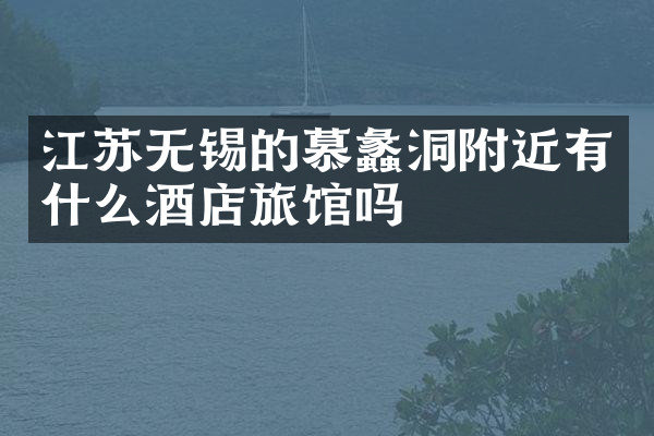 江苏无锡的慕蠡洞附近有什么酒店旅馆吗