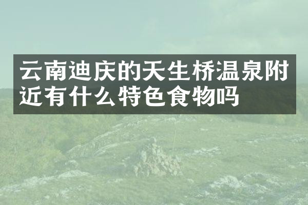 云南迪庆的天生桥温泉附近有什么特色食物吗
