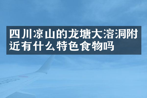 四川凉山的龙塘大溶洞附近有什么特色食物吗