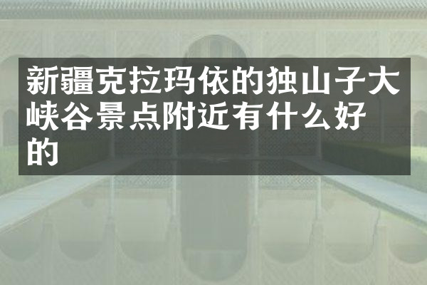 新疆克拉玛依的独山子大峡谷景点附近有什么好吃的
