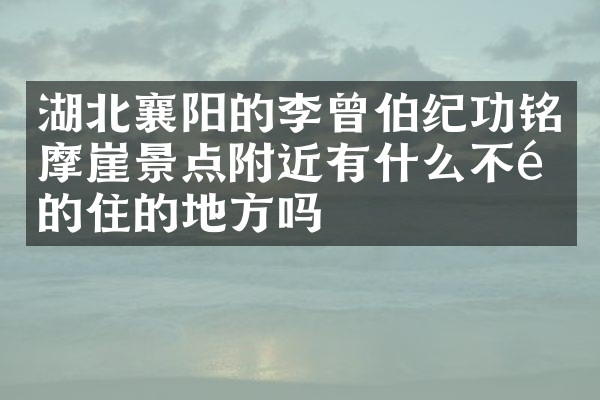 湖北襄阳的李曾伯纪功铭摩崖景点附近有什么不错的住的地方吗