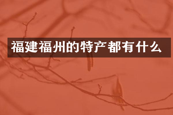 福建福州的特产都有什么