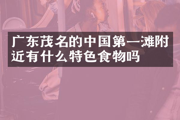 广东茂名的中国第一滩附近有什么特色食物吗