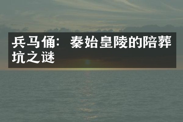 兵马俑：秦始皇陵的陪葬坑之谜