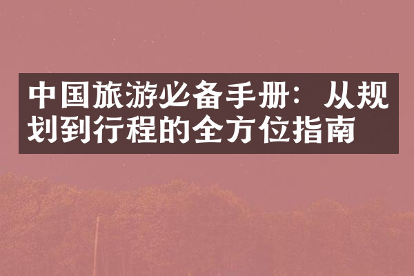 中国旅游必备手册：从规划到行程的全方位指南