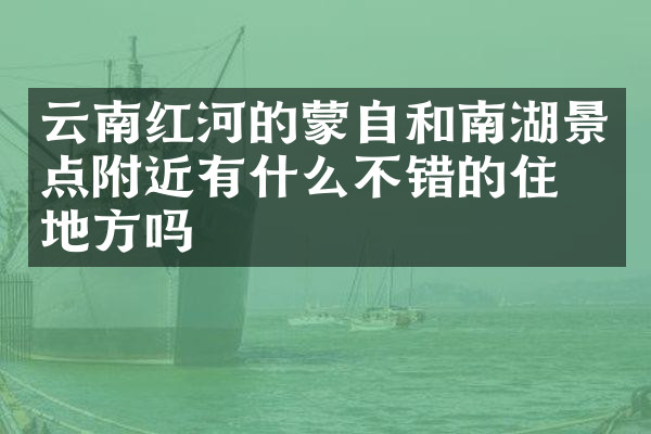 云南红河的蒙自和南湖景点附近有什么不错的住的地方吗