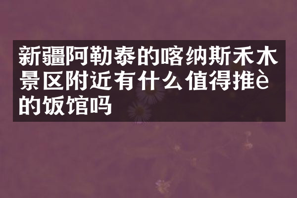 新疆阿勒泰的喀纳斯禾木景区附近有什么值得推荐的饭馆吗