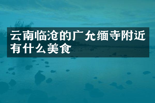 云南临沧的广允缅寺附近有什么美食